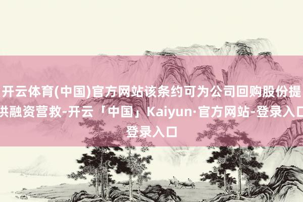 开云体育(中国)官方网站该条约可为公司回购股份提供融资营救-开云「中国」Kaiyun·官方网站-登录入口