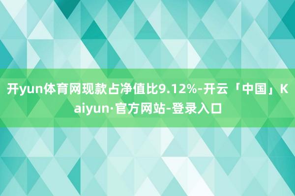 开yun体育网现款占净值比9.12%-开云「中国」Kaiyun·官方网站-登录入口