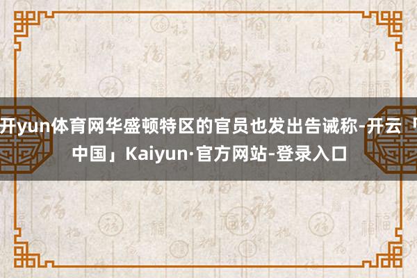 开yun体育网华盛顿特区的官员也发出告诫称-开云「中国」Kaiyun·官方网站-登录入口