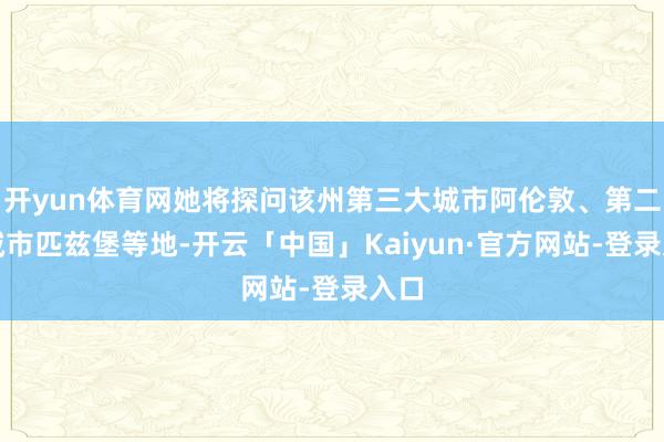 开yun体育网她将探问该州第三大城市阿伦敦、第二大城市匹兹堡等地-开云「中国」Kaiyun·官方网站-登录入口