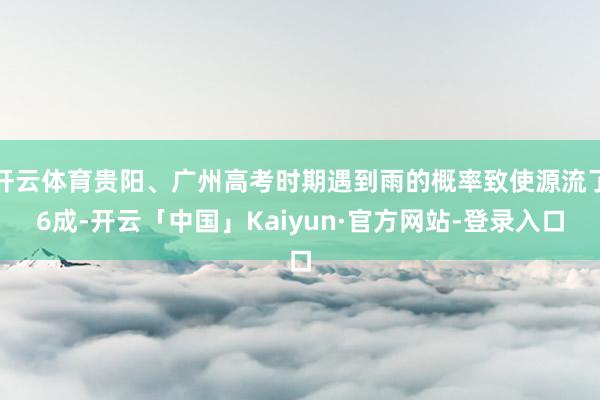 开云体育贵阳、广州高考时期遇到雨的概率致使源流了6成-开云「中国」Kaiyun·官方网站-登录入口