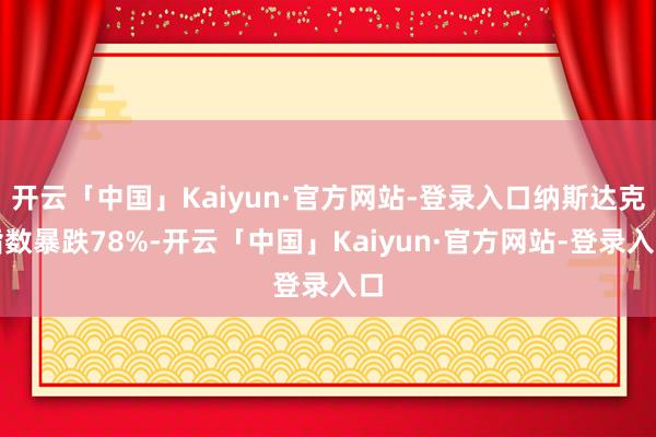 开云「中国」Kaiyun·官方网站-登录入口纳斯达克指数暴跌78%-开云「中国」Kaiyun·官方网站-登录入口