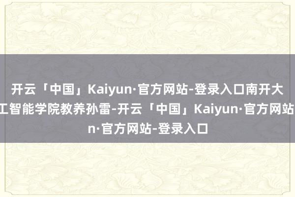 开云「中国」Kaiyun·官方网站-登录入口南开大学东谈主工智能学院教养孙雷-开云「中国」Kaiyun·官方网站-登录入口