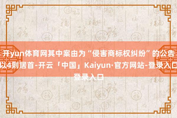 开yun体育网其中案由为“侵害商标权纠纷”的公告以4则居首-开云「中国」Kaiyun·官方网站-登录入口