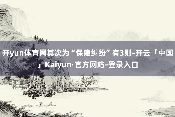 开yun体育网其次为“保障纠纷”有3则-开云「中国」Kaiyun·官方网站-登录入口