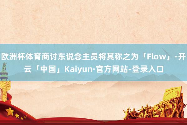 欧洲杯体育商讨东说念主员将其称之为「Flow」-开云「中国」Kaiyun·官方网站-登录入口