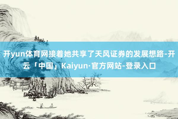 开yun体育网接着她共享了天风证券的发展想路-开云「中国」Kaiyun·官方网站-登录入口