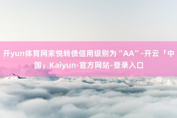 开yun体育网家悦转债信用级别为“AA”-开云「中国」Kaiyun·官方网站-登录入口