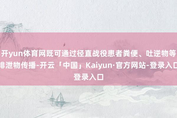 开yun体育网既可通过径直战役患者粪便、吐逆物等排泄物传播-开云「中国」Kaiyun·官方网站-登录入口