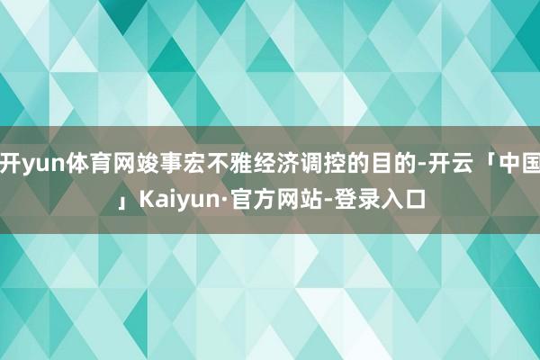 开yun体育网竣事宏不雅经济调控的目的-开云「中国」Kaiyun·官方网站-登录入口